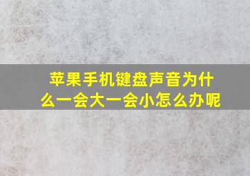 苹果手机键盘声音为什么一会大一会小怎么办呢