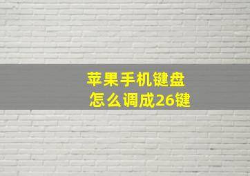 苹果手机键盘怎么调成26键