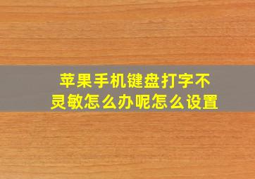 苹果手机键盘打字不灵敏怎么办呢怎么设置