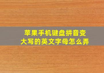 苹果手机键盘拼音变大写的英文字母怎么弄