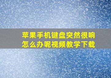 苹果手机键盘突然很响怎么办呢视频教学下载