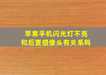 苹果手机闪光灯不亮和后置摄像头有关系吗