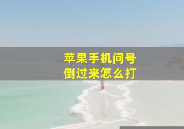 苹果手机问号倒过来怎么打