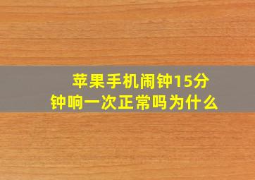 苹果手机闹钟15分钟响一次正常吗为什么