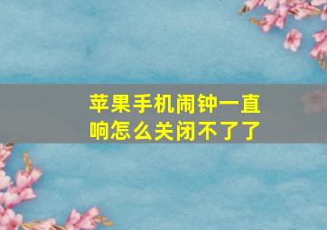 苹果手机闹钟一直响怎么关闭不了了