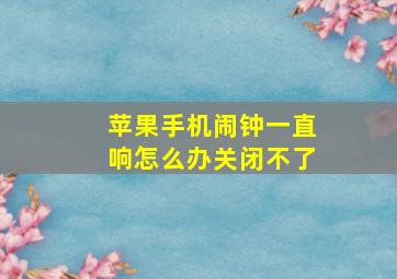 苹果手机闹钟一直响怎么办关闭不了