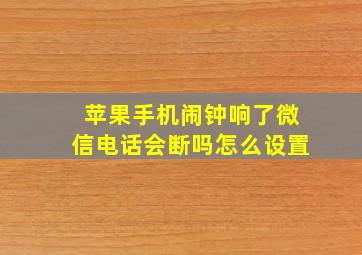 苹果手机闹钟响了微信电话会断吗怎么设置