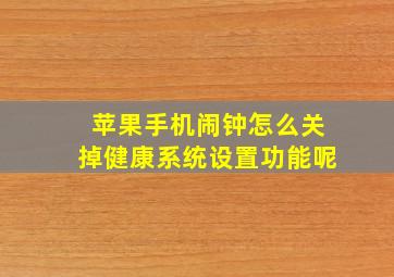 苹果手机闹钟怎么关掉健康系统设置功能呢