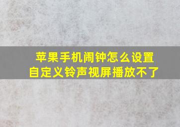 苹果手机闹钟怎么设置自定义铃声视屏播放不了