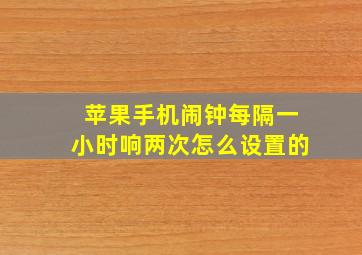 苹果手机闹钟每隔一小时响两次怎么设置的