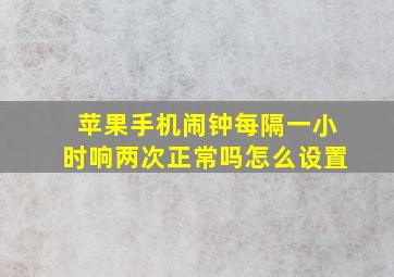 苹果手机闹钟每隔一小时响两次正常吗怎么设置