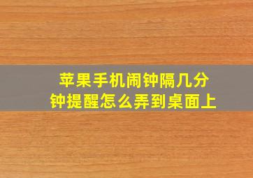 苹果手机闹钟隔几分钟提醒怎么弄到桌面上