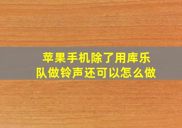 苹果手机除了用库乐队做铃声还可以怎么做