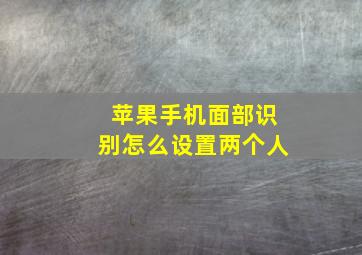 苹果手机面部识别怎么设置两个人