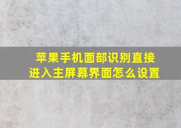 苹果手机面部识别直接进入主屏幕界面怎么设置