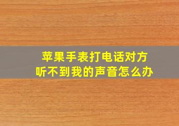 苹果手表打电话对方听不到我的声音怎么办