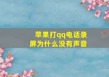 苹果打qq电话录屏为什么没有声音