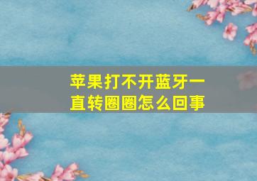 苹果打不开蓝牙一直转圈圈怎么回事