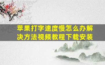 苹果打字速度慢怎么办解决方法视频教程下载安装