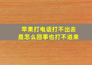 苹果打电话打不出去是怎么回事也打不进来