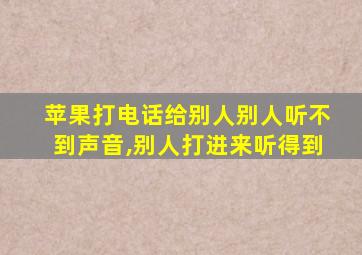 苹果打电话给别人别人听不到声音,别人打进来听得到