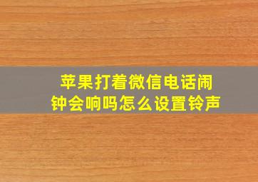 苹果打着微信电话闹钟会响吗怎么设置铃声