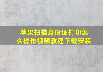 苹果扫描身份证打印怎么操作视频教程下载安装