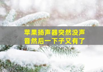 苹果扬声器突然没声音然后一下子又有了