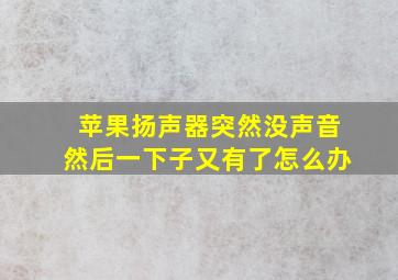 苹果扬声器突然没声音然后一下子又有了怎么办