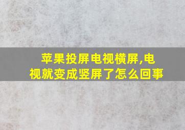 苹果投屏电视横屏,电视就变成竖屏了怎么回事