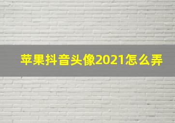 苹果抖音头像2021怎么弄