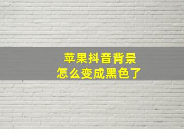 苹果抖音背景怎么变成黑色了