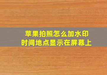 苹果拍照怎么加水印时间地点显示在屏幕上