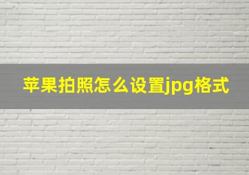 苹果拍照怎么设置jpg格式