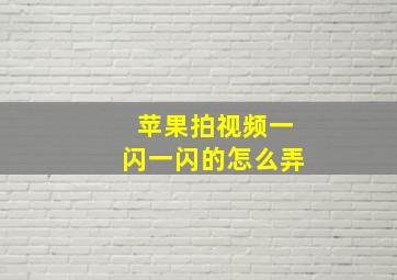 苹果拍视频一闪一闪的怎么弄