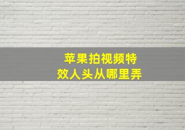 苹果拍视频特效人头从哪里弄