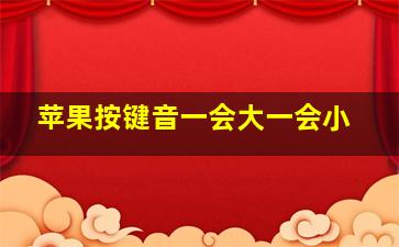 苹果按键音一会大一会小