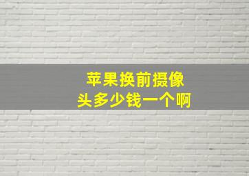 苹果换前摄像头多少钱一个啊