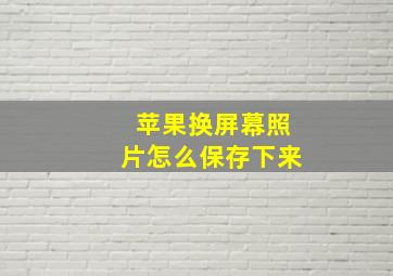 苹果换屏幕照片怎么保存下来