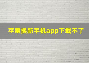 苹果换新手机app下载不了