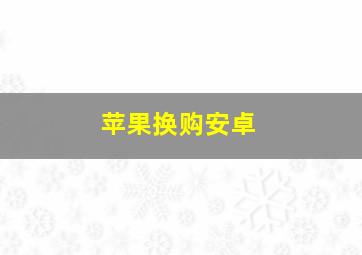 苹果换购安卓