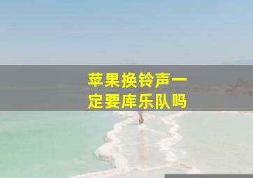 苹果换铃声一定要库乐队吗