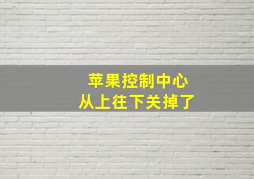 苹果控制中心从上往下关掉了