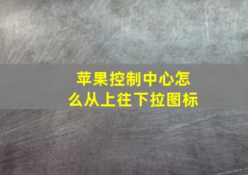 苹果控制中心怎么从上往下拉图标