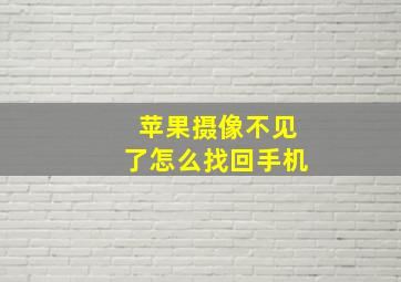 苹果摄像不见了怎么找回手机