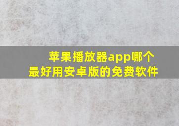 苹果播放器app哪个最好用安卓版的免费软件