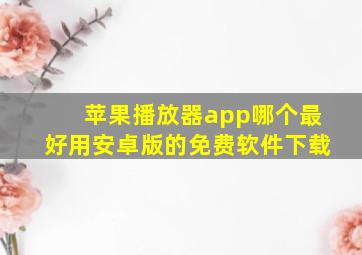 苹果播放器app哪个最好用安卓版的免费软件下载