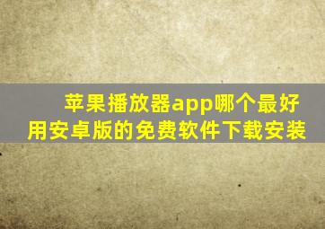 苹果播放器app哪个最好用安卓版的免费软件下载安装