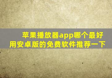 苹果播放器app哪个最好用安卓版的免费软件推荐一下