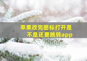 苹果改完图标打开是不是还要跳转app